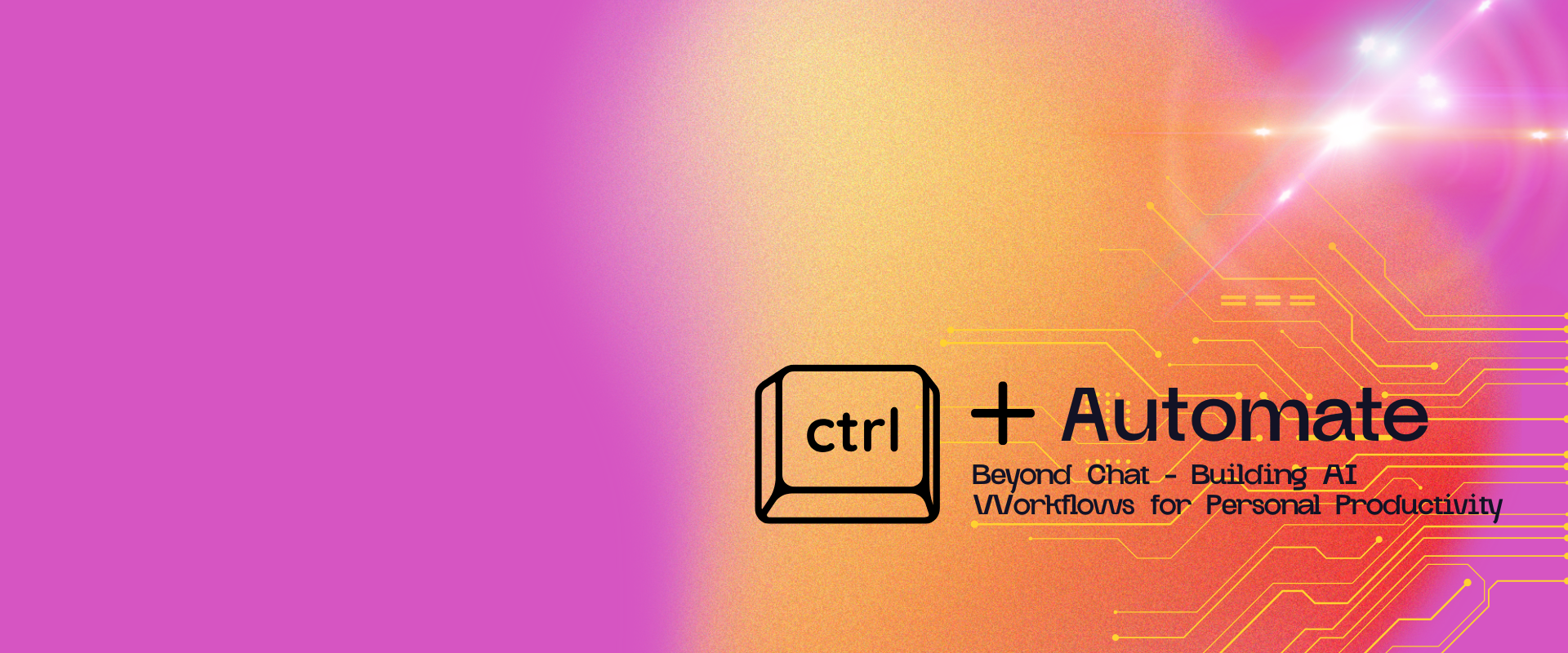 CTRL+ Automate: Beyond Chat – Building AI Workflows for Personal Productivity